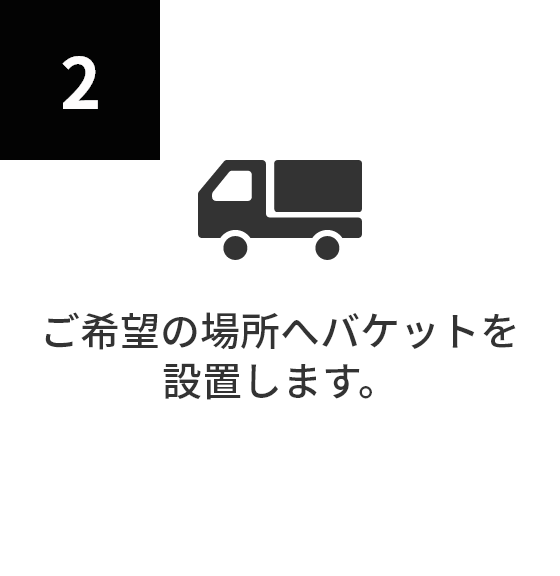 ご希望の場所へバケットを設置します。